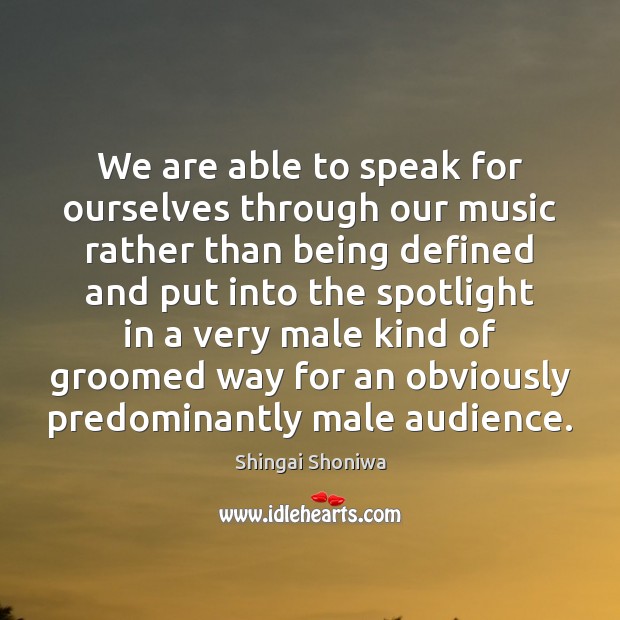 We are able to speak for ourselves through our music rather than Image