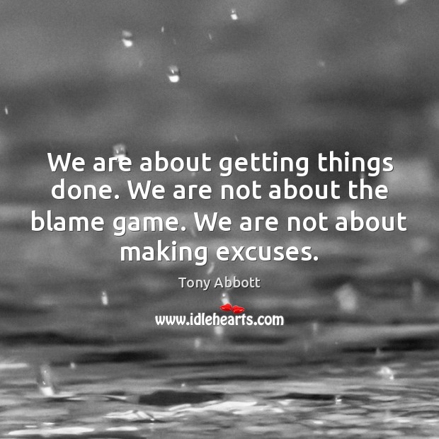 We are about getting things done. We are not about the blame Tony Abbott Picture Quote