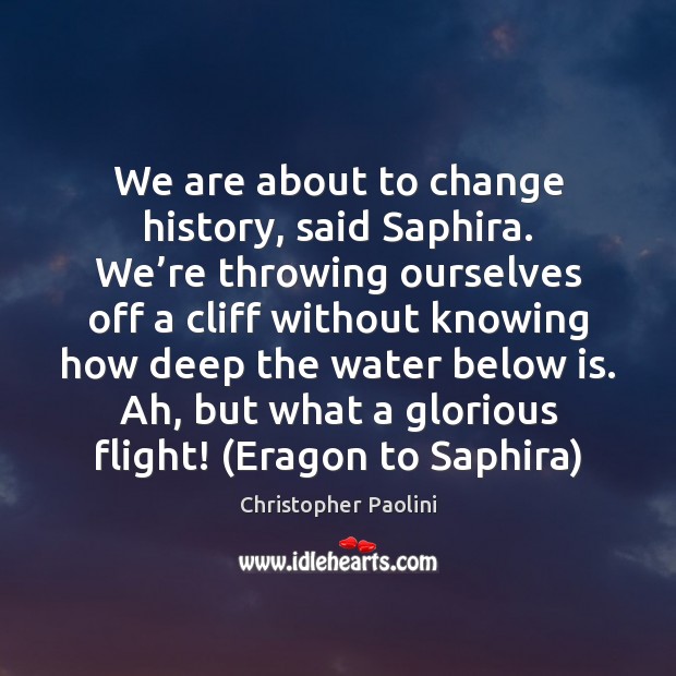 We are about to change history, said Saphira. We’re throwing ourselves Christopher Paolini Picture Quote