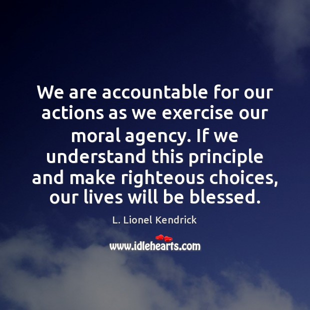 We are accountable for our actions as we exercise our moral agency. L. Lionel Kendrick Picture Quote