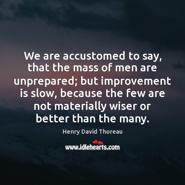 We are accustomed to say, that the mass of men are unprepared; Henry David Thoreau Picture Quote