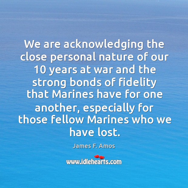 We are acknowledging the close personal nature of our 10 years at war and the strong Image