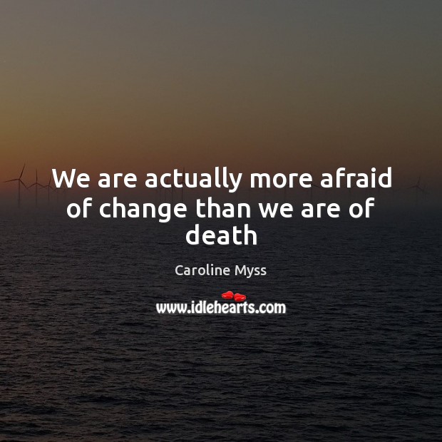 We are actually more afraid of change than we are of death Caroline Myss Picture Quote