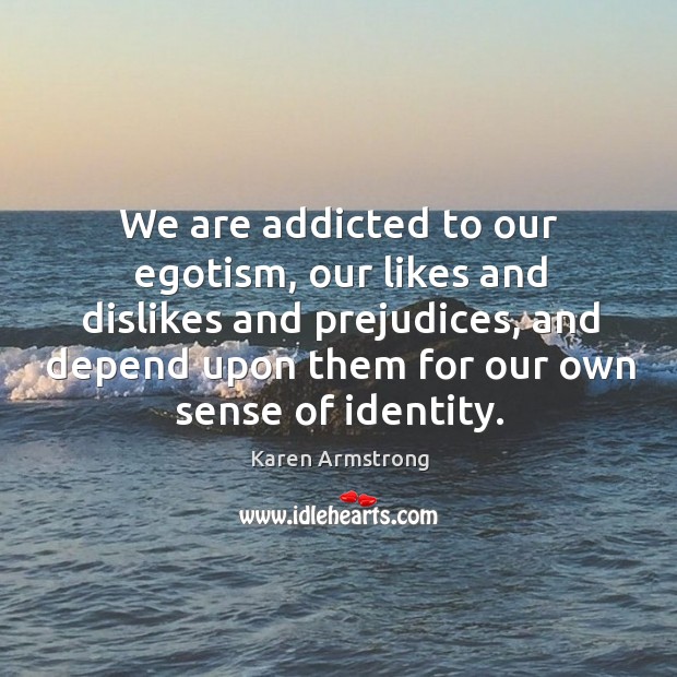We are addicted to our egotism, our likes and dislikes and prejudices, Karen Armstrong Picture Quote