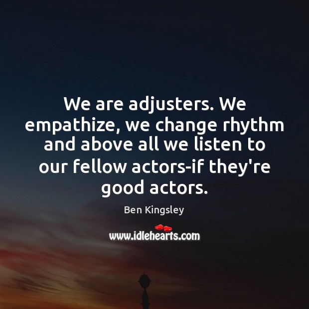 We are adjusters. We empathize, we change rhythm and above all we Ben Kingsley Picture Quote