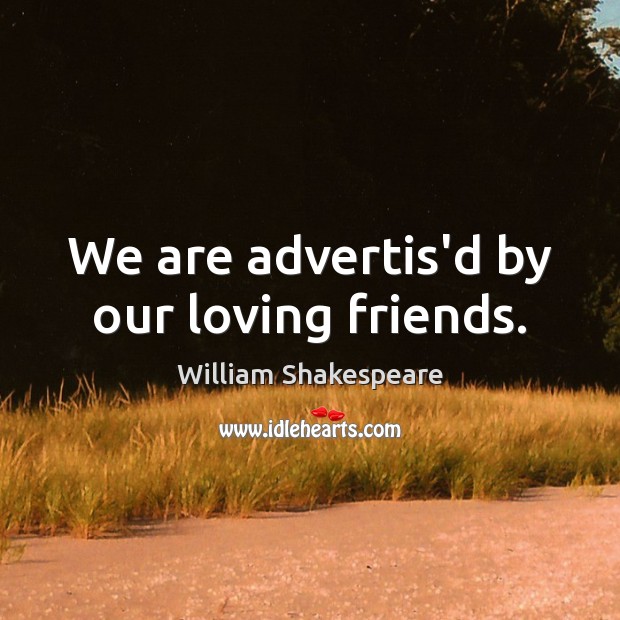 We are advertis’d by our loving friends. Image