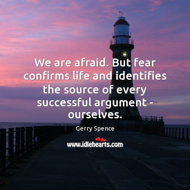 We are afraid. But fear confirms life and identifies the source of Image