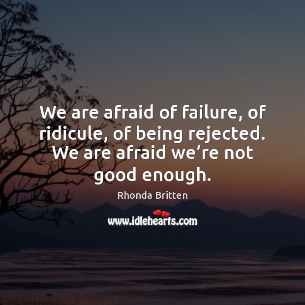 We are afraid of failure, of ridicule, of being rejected. We are Image