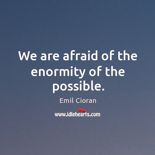 We are afraid of the enormity of the possible. Emil Cioran Picture Quote