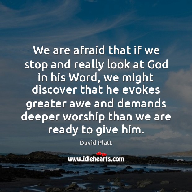 We are afraid that if we stop and really look at God David Platt Picture Quote