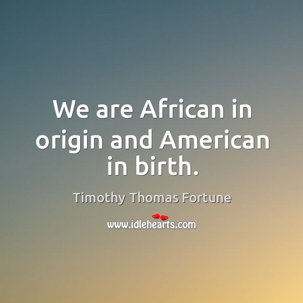 We are african in origin and american in birth. Timothy Thomas Fortune Picture Quote