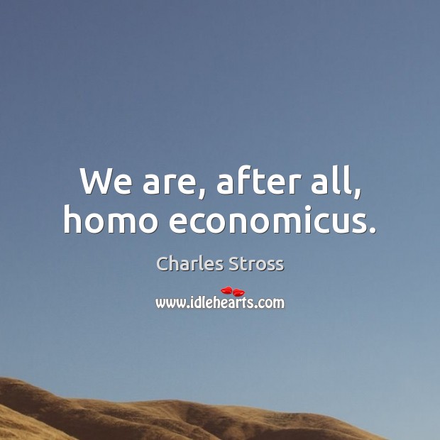 We are, after all, homo economicus. Charles Stross Picture Quote