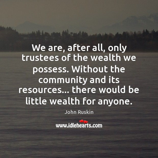 We are, after all, only trustees of the wealth we possess. Without John Ruskin Picture Quote