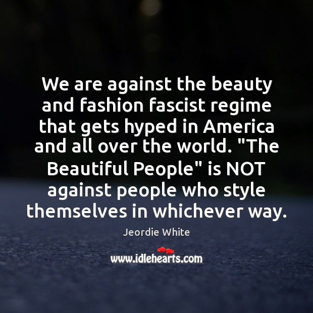 We are against the beauty and fashion fascist regime that gets hyped Jeordie White Picture Quote