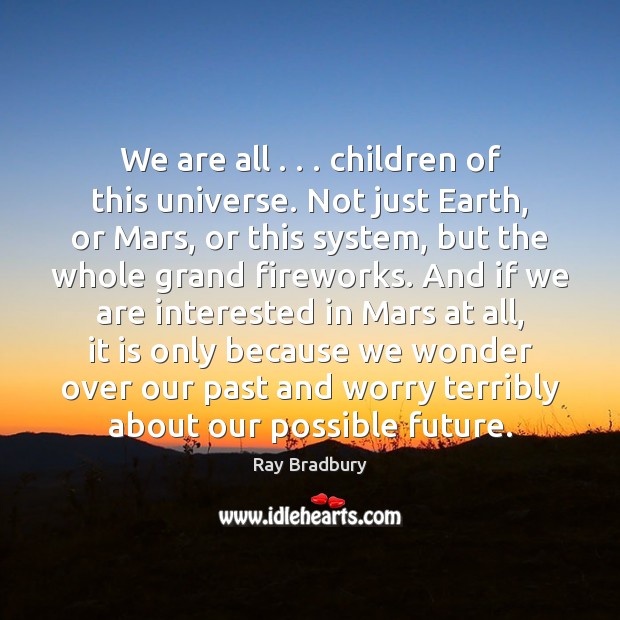We are all . . . children of this universe. Not just Earth, or Mars, Ray Bradbury Picture Quote