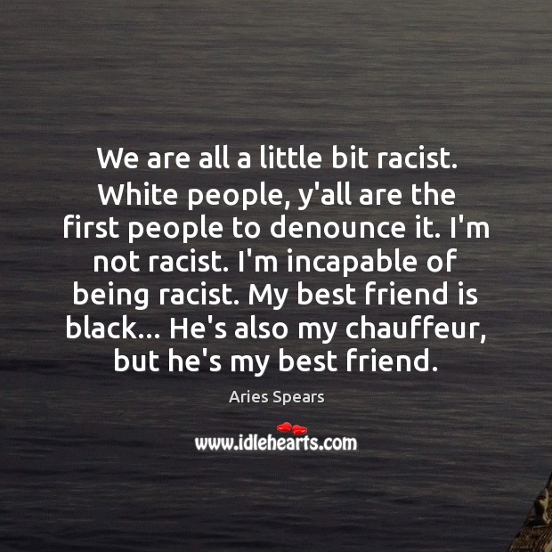 We are all a little bit racist. White people, y’all are the Aries Spears Picture Quote