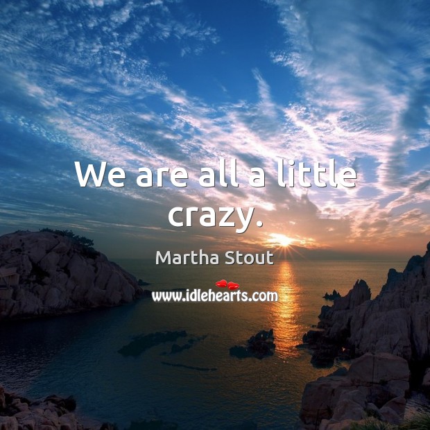 We are all a little crazy. Image
