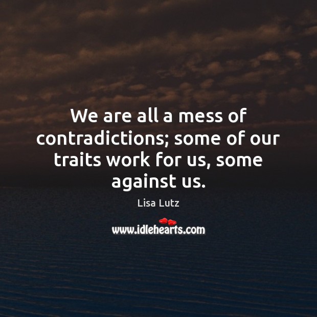 We are all a mess of contradictions; some of our traits work for us, some against us. Lisa Lutz Picture Quote