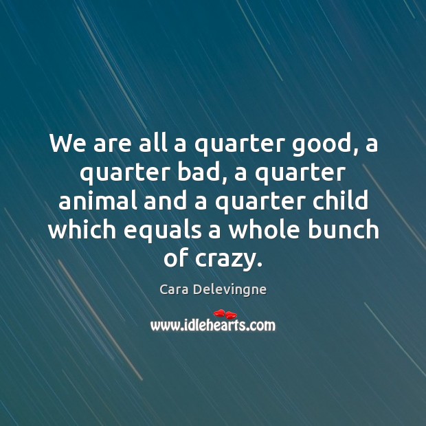 We are all a quarter good, a quarter bad, a quarter animal Cara Delevingne Picture Quote