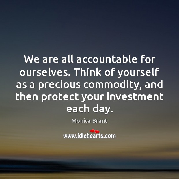 We are all accountable for ourselves. Think of yourself as a precious Image