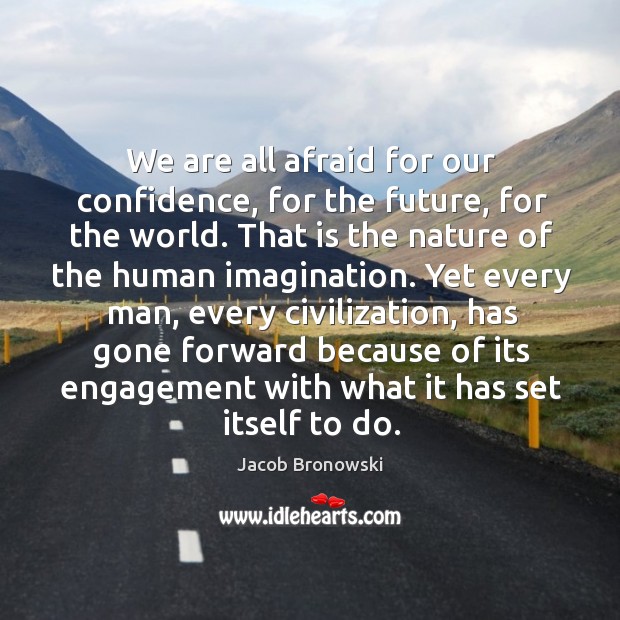We are all afraid for our confidence, for the future, for the world. Jacob Bronowski Picture Quote