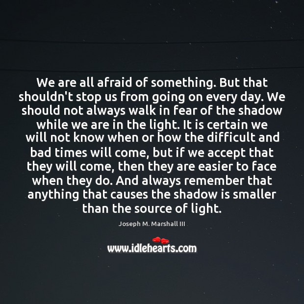 We are all afraid of something. But that shouldn’t stop us from Joseph M. Marshall III Picture Quote