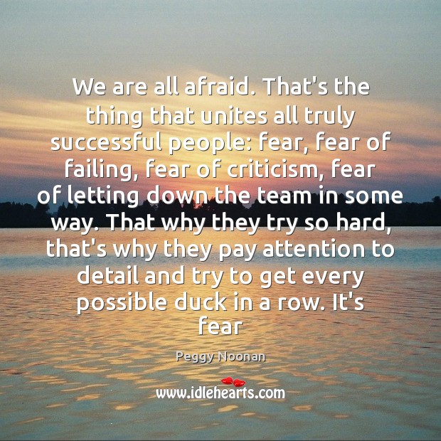 We are all afraid. That’s the thing that unites all truly successful Peggy Noonan Picture Quote