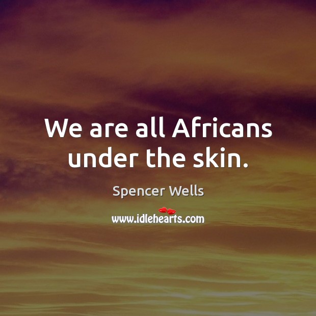 We are all Africans under the skin. Spencer Wells Picture Quote