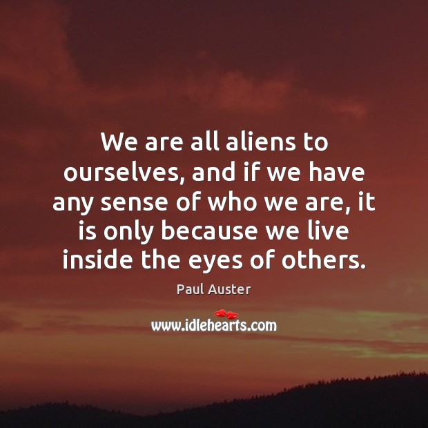 We are all aliens to ourselves, and if we have any sense 