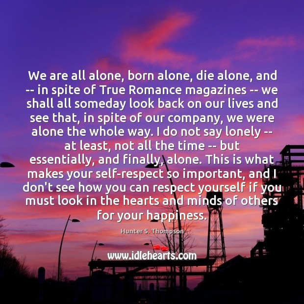 We are all alone, born alone, die alone, and — in spite 