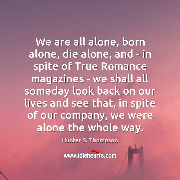 We are all alone, born alone, die alone, and – in spite Hunter S. Thompson Picture Quote