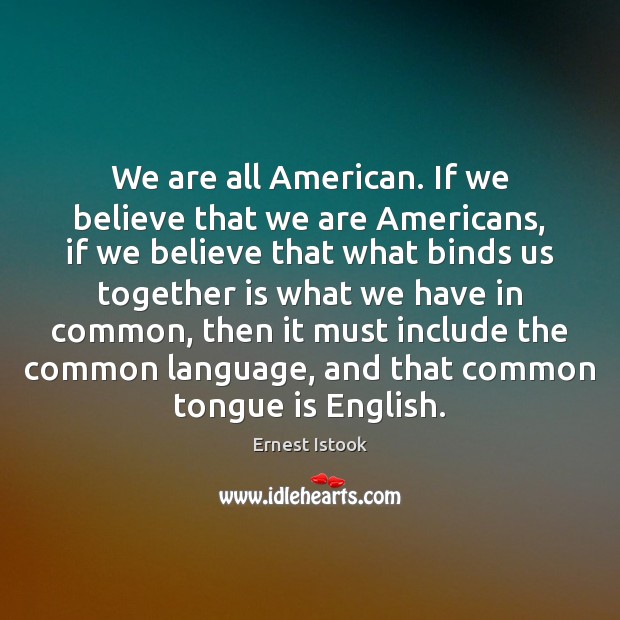 We are all American. If we believe that we are Americans, if Ernest Istook Picture Quote