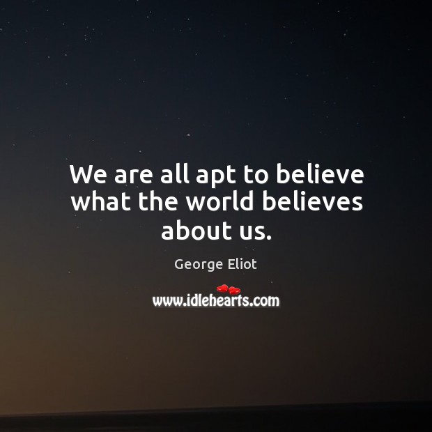 We are all apt to believe what the world believes about us. George Eliot Picture Quote