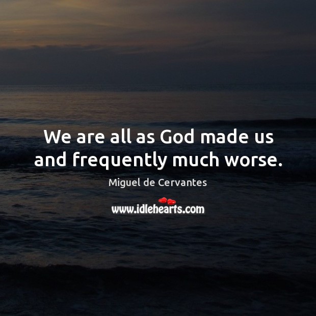We are all as God made us and frequently much worse. Miguel de Cervantes Picture Quote