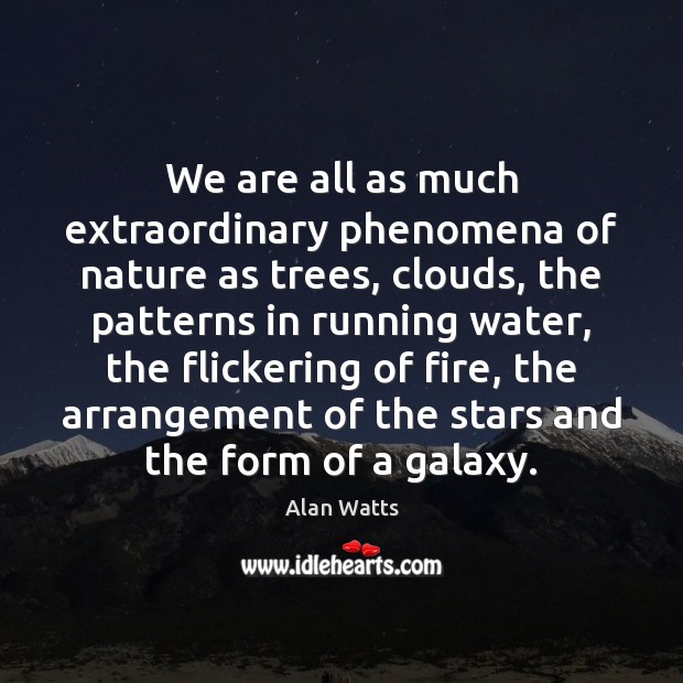 We are all as much extraordinary phenomena of nature as trees, clouds, Alan Watts Picture Quote