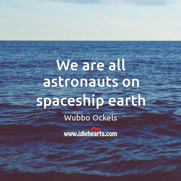 We are all astronauts on spaceship earth Wubbo Ockels Picture Quote