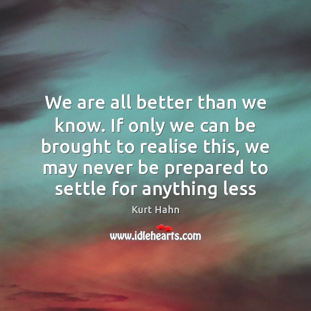 We are all better than we know. If only we can be 