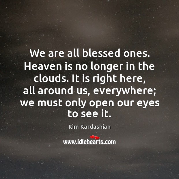 We are all blessed ones. Heaven is no longer in the clouds. Kim Kardashian Picture Quote