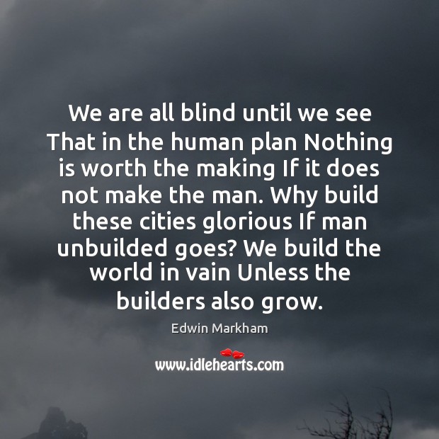 We are all blind until we see That in the human plan Edwin Markham Picture Quote