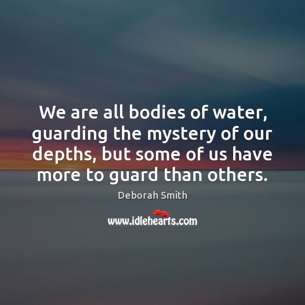 We are all bodies of water, guarding the mystery of our depths, Deborah Smith Picture Quote