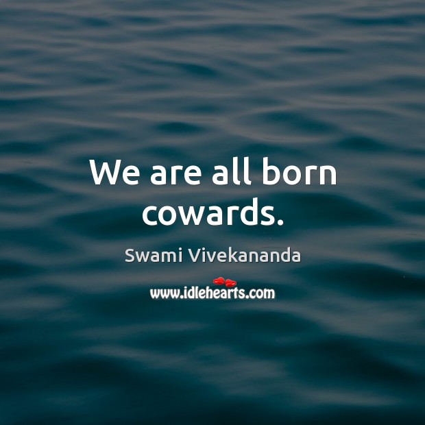 We are all born cowards. Swami Vivekananda Picture Quote