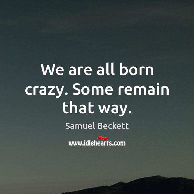 We are all born crazy. Some remain that way. Image