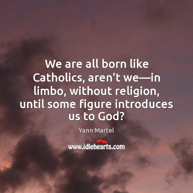 We are all born like Catholics, aren’t we—in limbo, without religion, Yann Martel Picture Quote