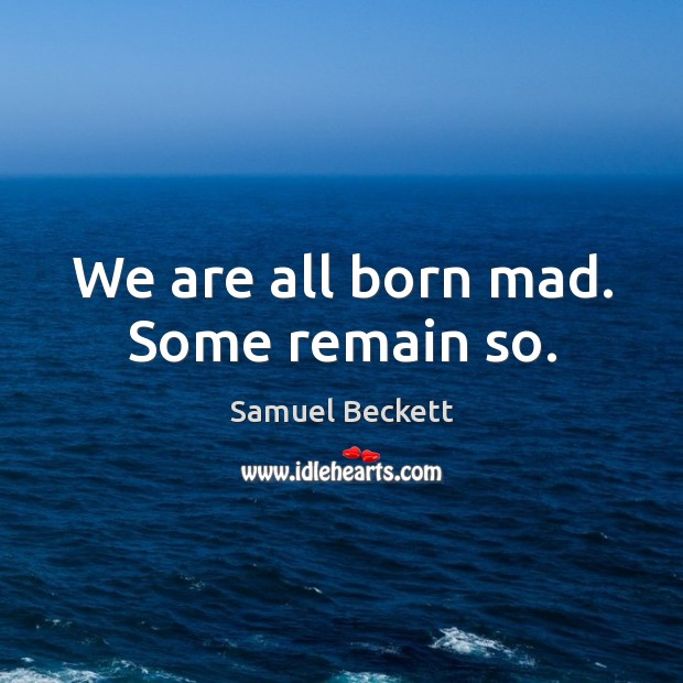We are all born mad. Some remain so. Image