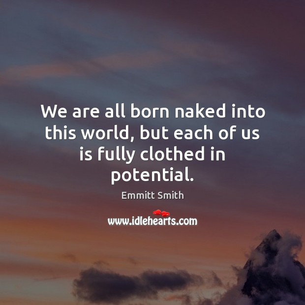 We are all born naked into this world, but each of us is fully clothed in potential. Emmitt Smith Picture Quote