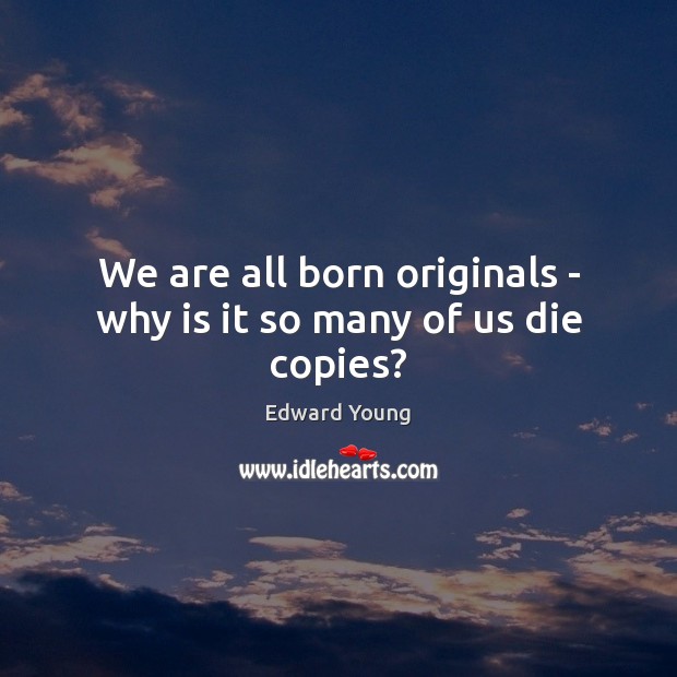 We are all born originals – why is it so many of us die copies? Edward Young Picture Quote