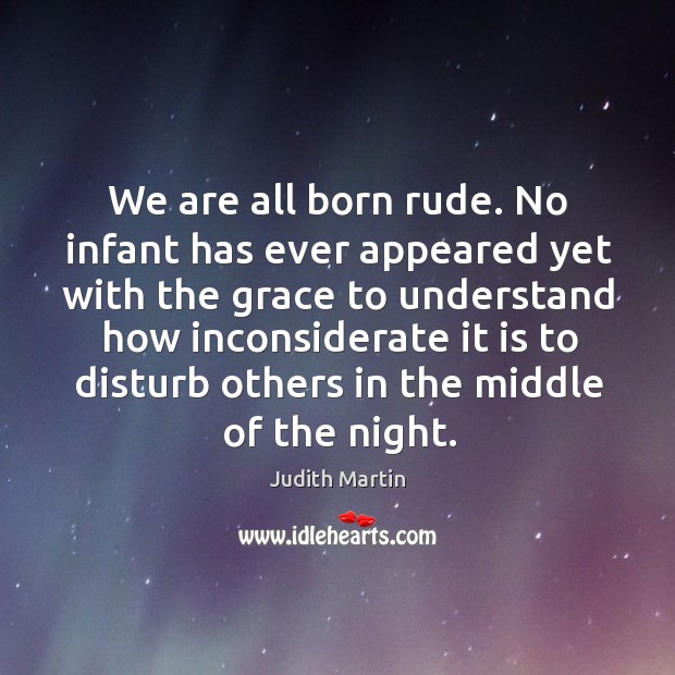 We are all born rude. No infant has ever appeared yet with Judith Martin Picture Quote