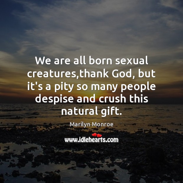We are all born sexual creatures,thank God, but it’s a pity Marilyn Monroe Picture Quote
