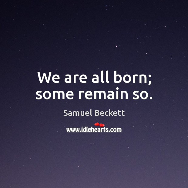 We are all born; some remain so. Samuel Beckett Picture Quote