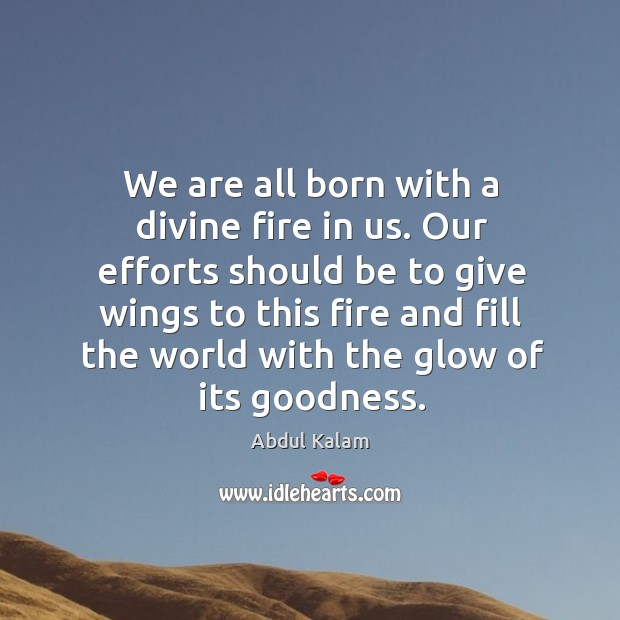 We are all born with a divine fire in us. Our efforts Abdul Kalam Picture Quote